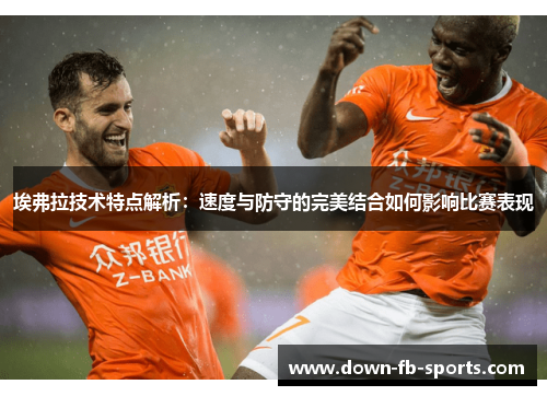 埃弗拉技术特点解析：速度与防守的完美结合如何影响比赛表现