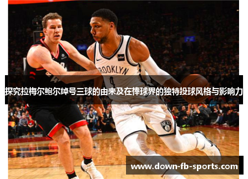 探究拉梅尔鲍尔绰号三球的由来及在棒球界的独特投球风格与影响力