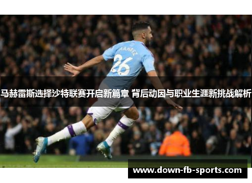 马赫雷斯选择沙特联赛开启新篇章 背后动因与职业生涯新挑战解析