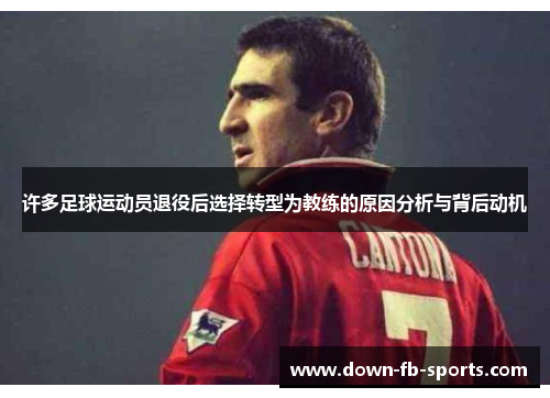许多足球运动员退役后选择转型为教练的原因分析与背后动机