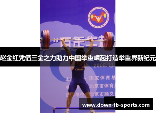 赵金红凭借三金之力助力中国举重崛起打造举重界新纪元 赵金红凭借三金之力助力中国举重崛起打造举重界新纪元