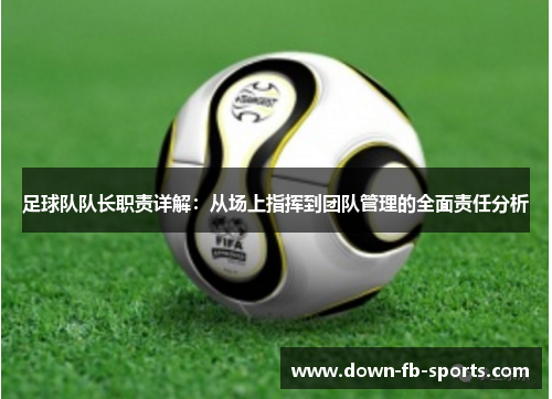 足球队队长职责详解：从场上指挥到团队管理的全面责任分析