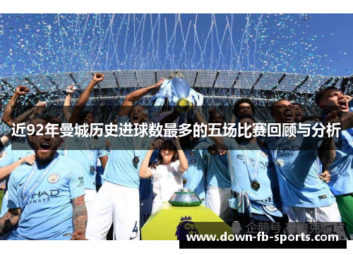 近92年曼城历史进球数最多的五场比赛回顾与分析