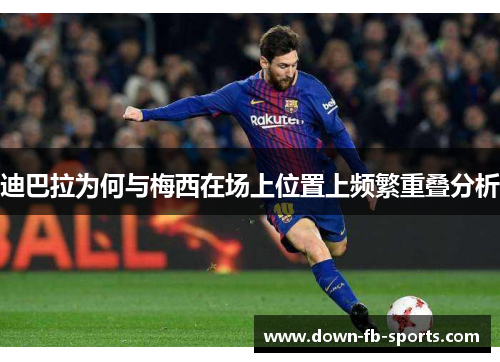 迪巴拉为何与梅西在场上位置上频繁重叠分析