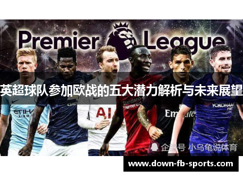 英超球队参加欧战的五大潜力解析与未来展望 英超球队参加欧战的五大潜力解析与未来展望