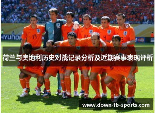 荷兰与奥地利历史对战记录分析及近期赛事表现评析