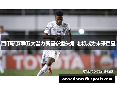 西甲新赛季五大潜力新星崭露头角 谁将成为未来巨星 西甲新赛季五大潜力新星崭露头角 谁将成为未来巨星