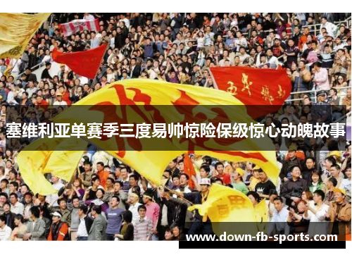 塞维利亚单赛季三度易帅惊险保级惊心动魄故事 塞维利亚单赛季三度易帅惊险保级惊心动魄故事