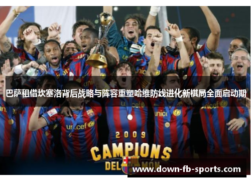 巴萨租借坎塞洛背后战略与阵容重塑哈维防线进化新棋局全面启动期 巴萨租借坎塞洛背后战略与阵容重塑哈维防线进化新棋局全面启动期