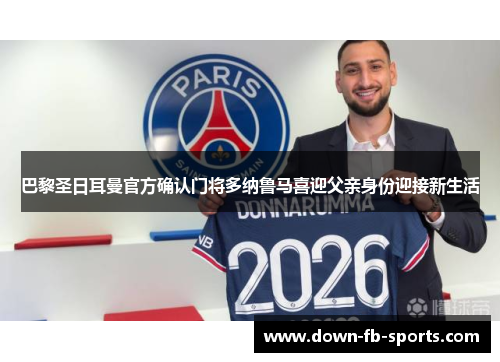 巴黎圣日耳曼官方确认门将多纳鲁马喜迎父亲身份迎接新生活 巴黎圣日耳曼官方确认门将多纳鲁马喜迎父亲身份迎接新生活
