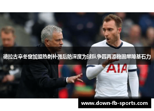 德拉古辛冬窗加盟热刺补强后防深度为球队争四再添稳固屏障基石力 德拉古辛冬窗加盟热刺补强后防深度为球队争四再添稳固屏障基石力