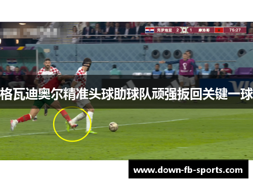 格瓦迪奥尔精准头球助球队顽强扳回关键一球