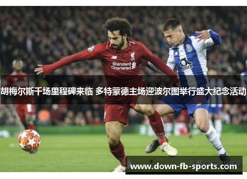 胡梅尔斯千场里程碑来临 多特蒙德主场迎波尔图举行盛大纪念活动 胡梅尔斯千场里程碑来临 多特蒙德主场迎波尔图举行盛大纪念活动