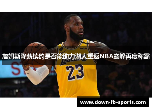 詹姆斯降薪续约是否能助力湖人重返NBA巅峰再度称霸
