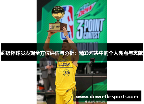 超级杯球员表现全方位评估与分析：精彩对决中的个人亮点与贡献