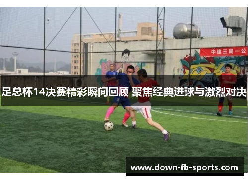 足总杯14决赛精彩瞬间回顾 聚焦经典进球与激烈对决