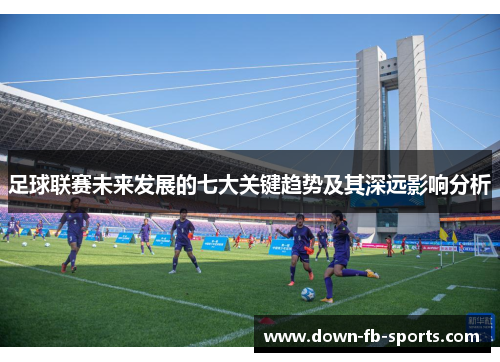 足球联赛未来发展的七大关键趋势及其深远影响分析