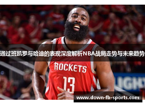 通过班凯罗与哈迪的表现深度解析NBA战局走势与未来趋势