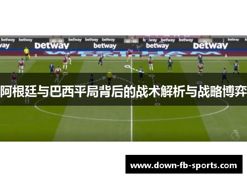 阿根廷与巴西平局背后的战术解析与战略博弈