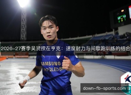 2026-27赛季吴贤揆在亨克：速度耐力与间歇跑训练的结合