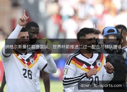 纳格尔斯曼打磨德国队，世界杯前推进二过一配合与梯队建设